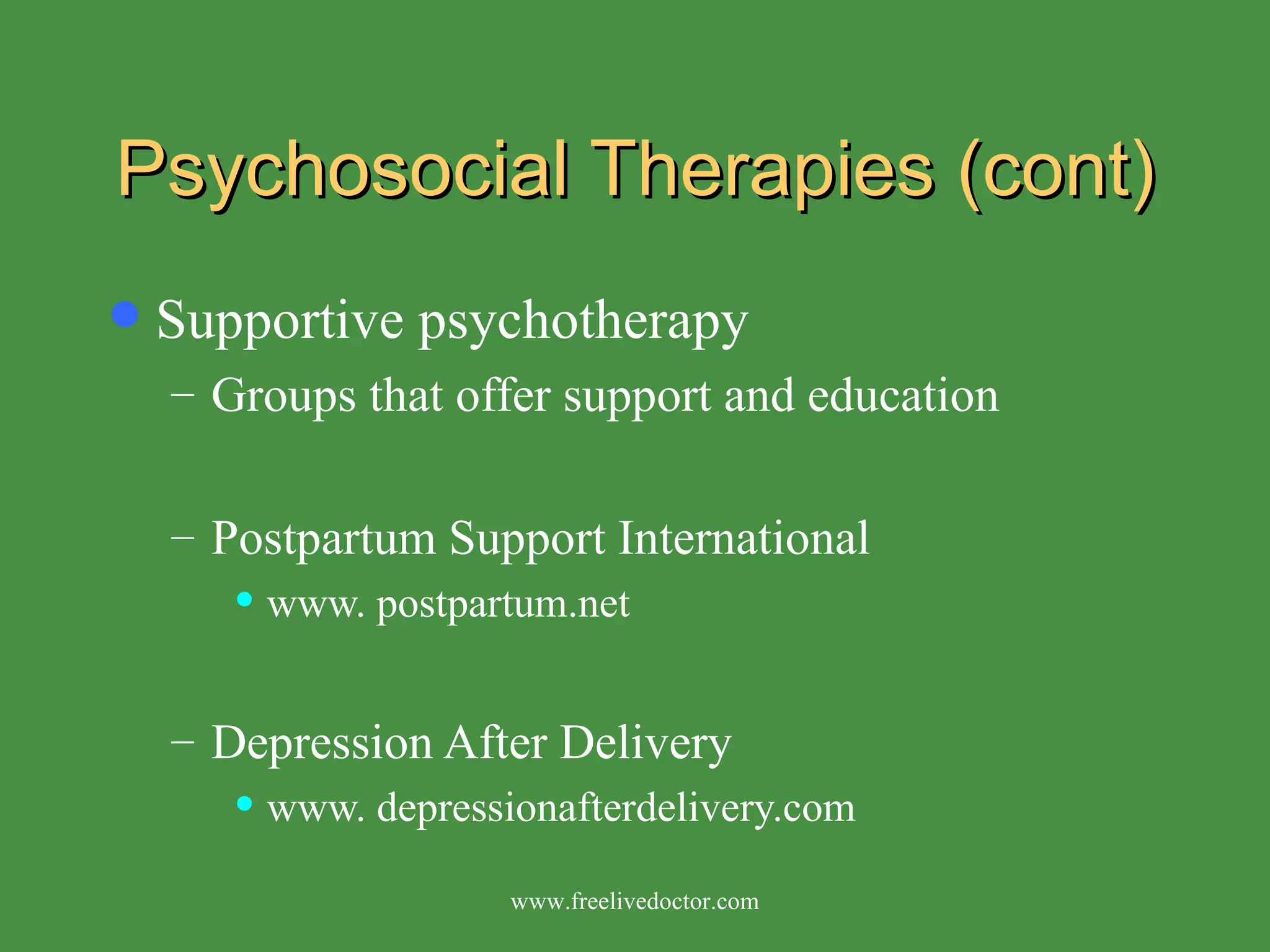 Psychosocial Therapies (cont) Supportive psychotherapy Groups that offer support and education Postpartum Support International www. postpartum.net Depression After Delivery www. depressionafterdelivery.com www.freelivedoctor.com 
