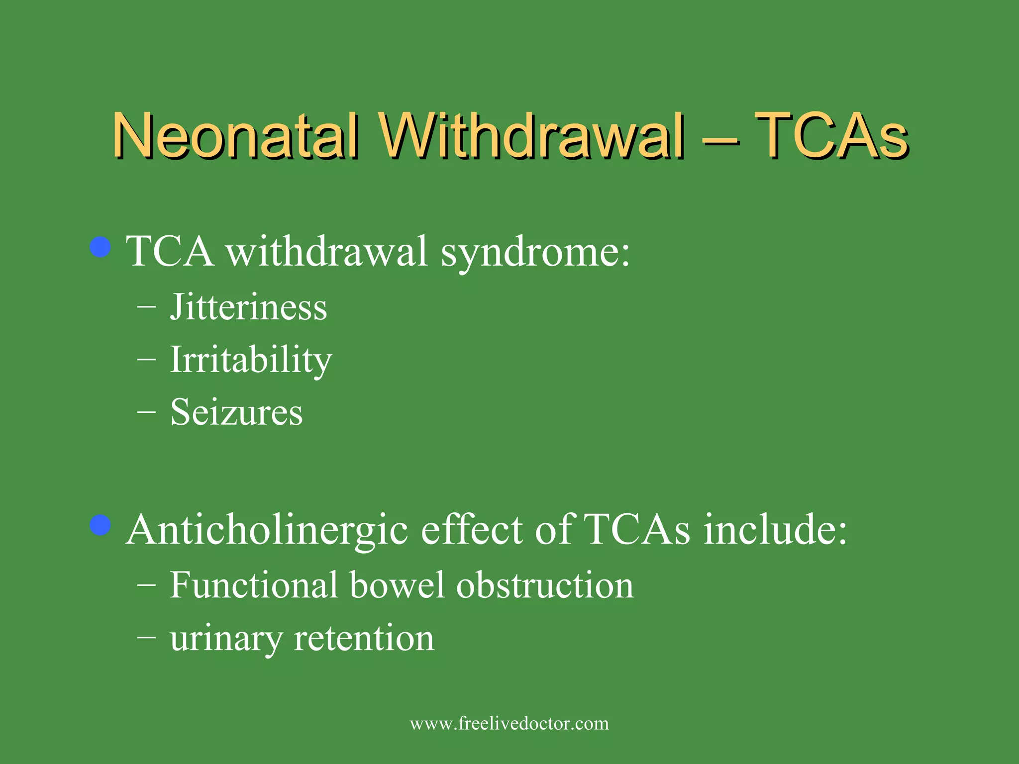 Neonatal Withdrawal – TCAs TCA withdrawal syndrome: Jitteriness  Irritability Seizures Anticholinergic effect of TCAs include: Functional bowel obstruction urinary retention www.freelivedoctor.com 