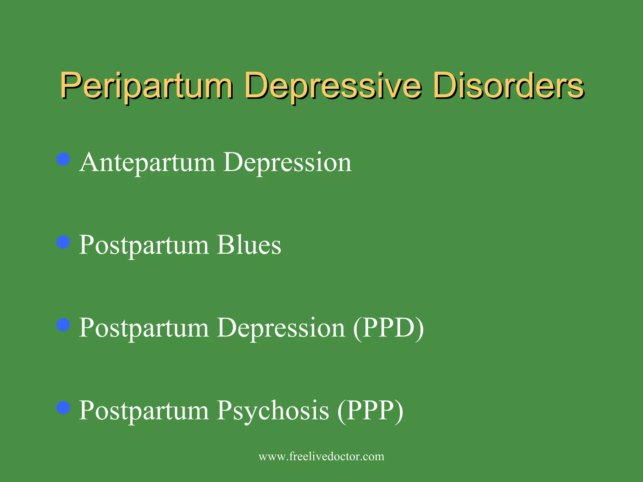 Peripartum Depressive Disorders Antepartum Depression Postpartum Blues Postpartum Depression (PPD) Postpartum Psychosis (PPP) www.freelivedoctor.com 