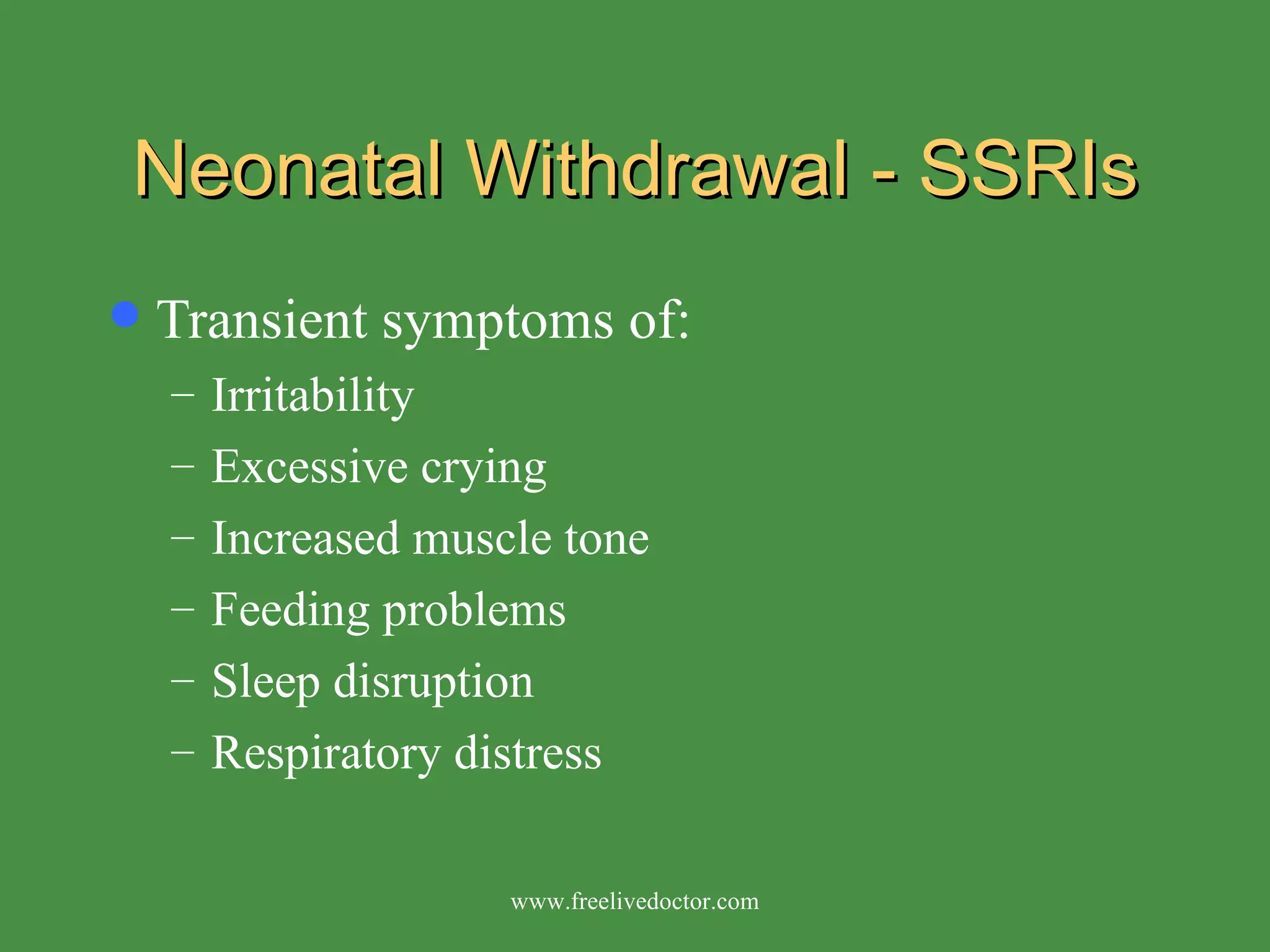 Neonatal Withdrawal - SSRIs Transient symptoms of: Irritability Excessive crying Increased muscle tone Feeding problems Sleep disruption Respiratory distress www.freelivedoctor.com 