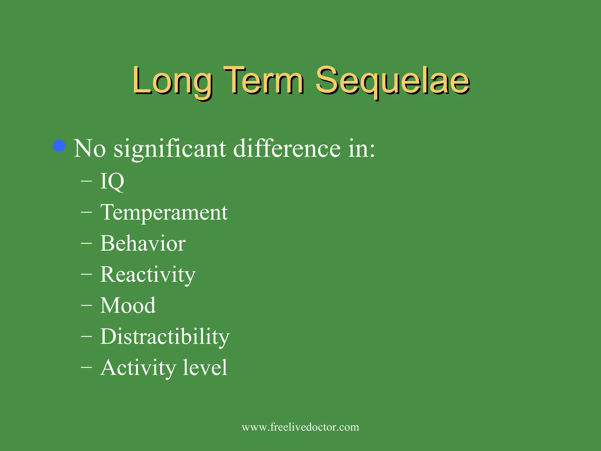 Long Term Sequelae No significant difference in: IQ Temperament Behavior Reactivity Mood Distractibility Activity level www.freelivedoctor.com 