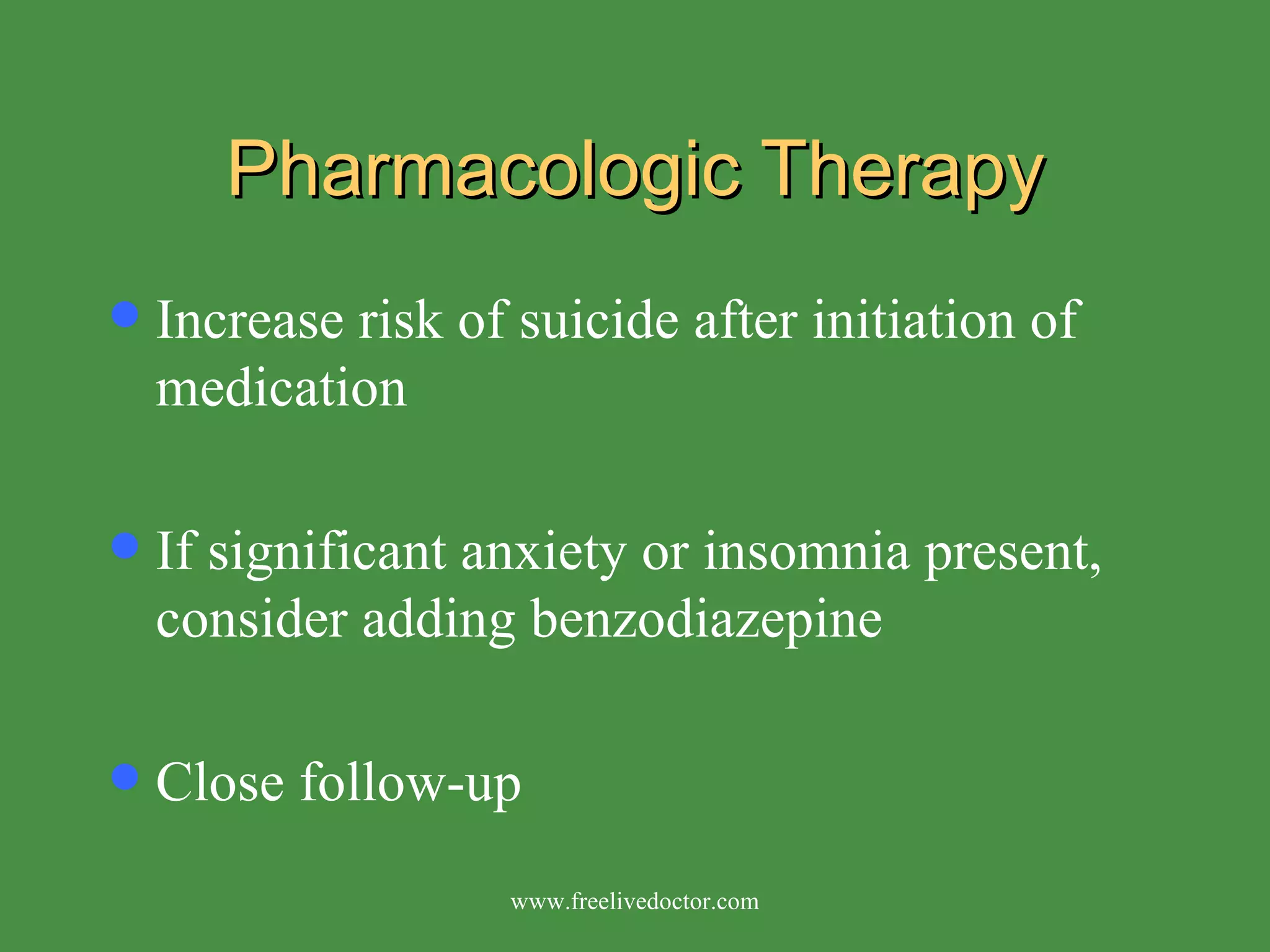 Pharmacologic Therapy Increase risk of suicide after initiation of medication If significant anxiety or insomnia present, consider adding benzodiazepine Close follow-up www.freelivedoctor.com 