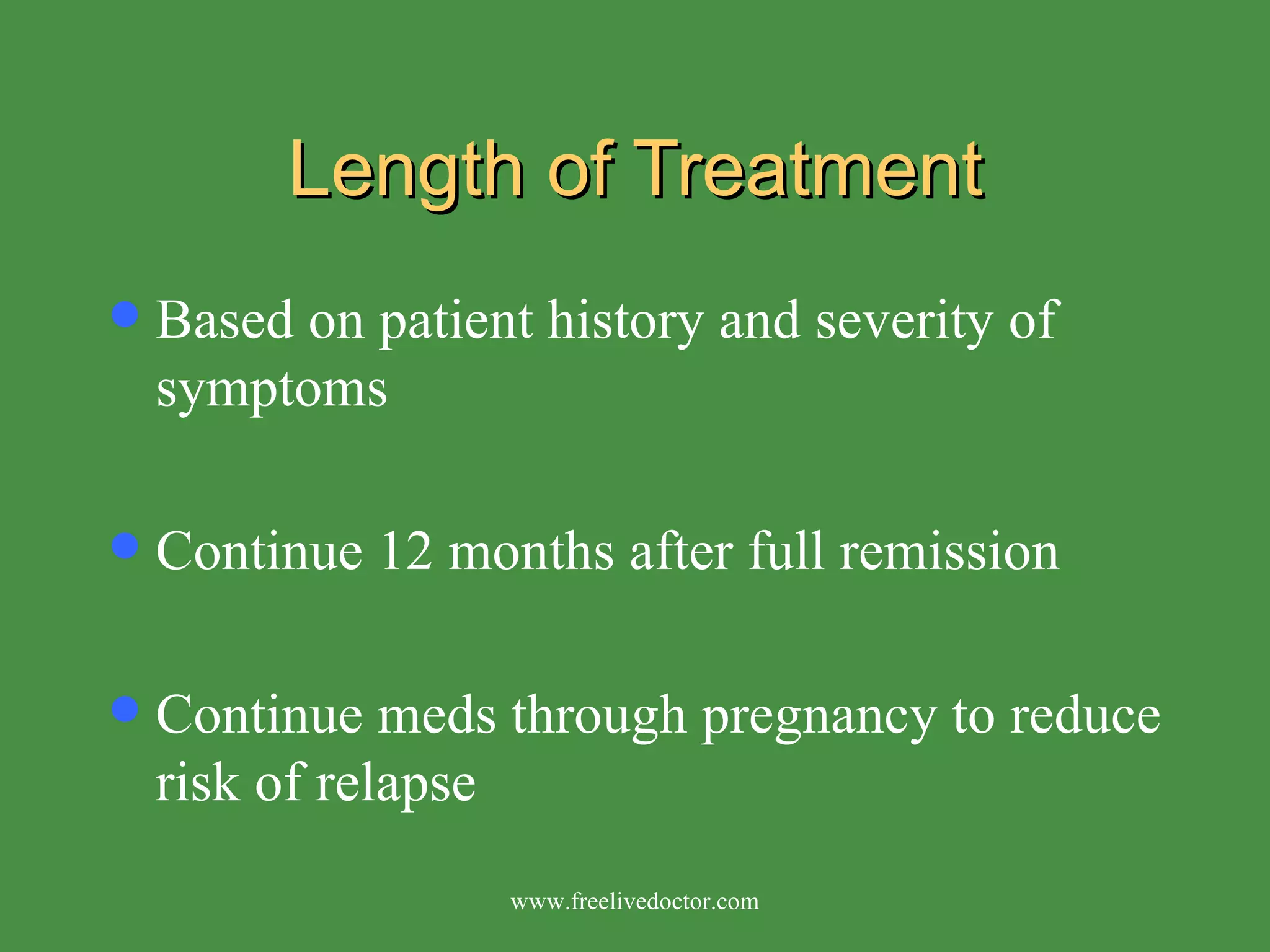 Length of Treatment Based on patient history and severity of symptoms Continue 12 months after full remission Continue meds through pregnancy to reduce risk of relapse www.freelivedoctor.com 