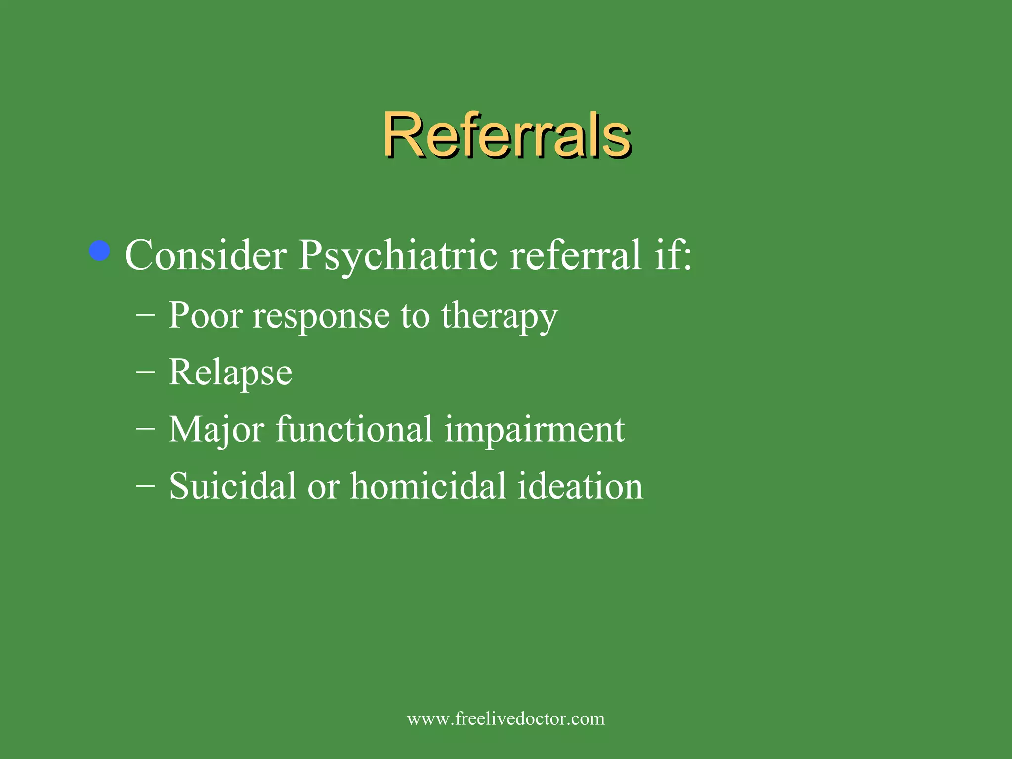 Referrals Consider Psychiatric referral if: Poor response to therapy  Relapse  Major functional impairment Suicidal or homicidal ideation www.freelivedoctor.com 