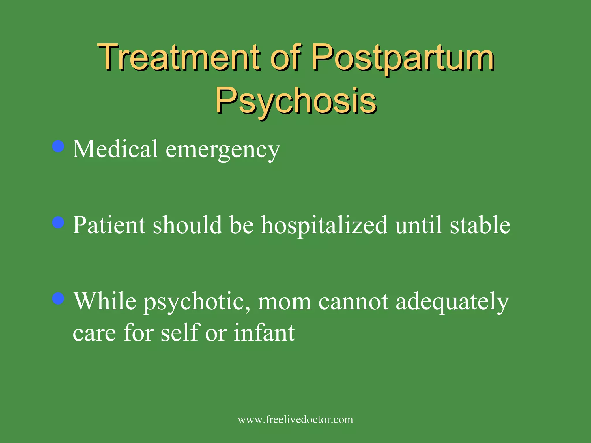 Treatment of Postpartum Psychosis Medical emergency Patient should be hospitalized until stable While psychotic, mom cannot adequately care for self or infant www.freelivedoctor.com 