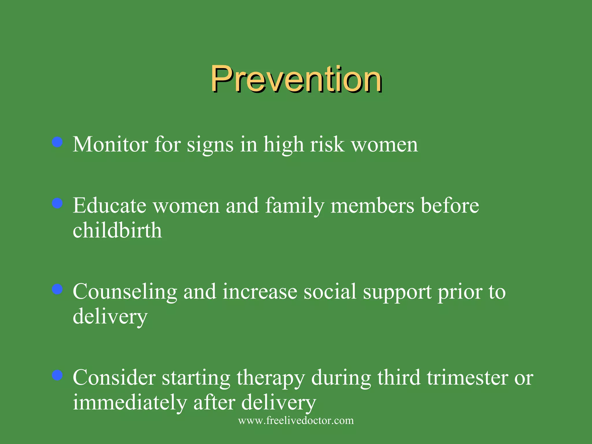 Prevention Monitor for signs in high risk women Educate women and family members before childbirth Counseling and increase social support prior to delivery Consider starting therapy during third trimester or immediately after delivery www.freelivedoctor.com 