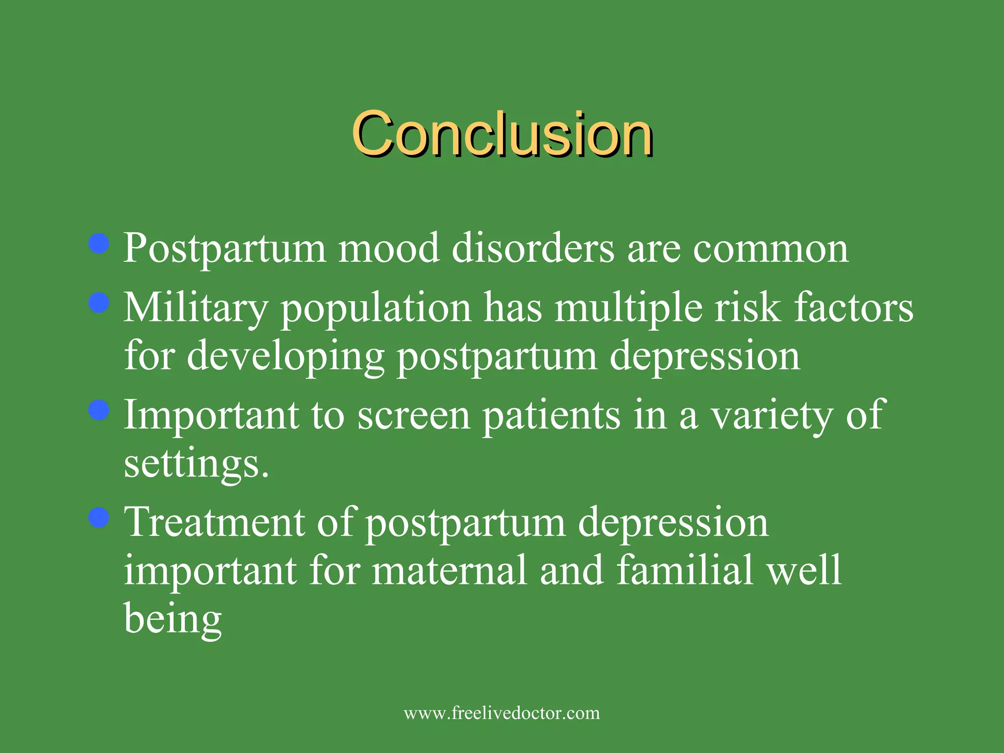 Conclusion Postpartum mood disorders are common Military population has multiple risk factors for developing postpartum depression Important to screen patients in a variety of settings. Treatment of postpartum depression important for maternal and familial well being www.freelivedoctor.com 