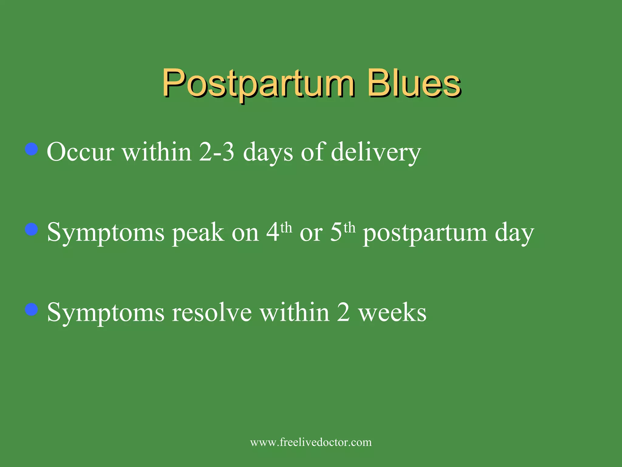 Postpartum Blues Occur within 2-3 days of delivery Symptoms peak on 4 th  or 5 th  postpartum day  Symptoms resolve within 2 weeks www.freelivedoctor.com 