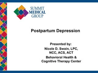 Postpartum Depression
Presented by:
Nicole D. Swain, LPC,
NCC, ACS, ACT
Behavioral Health &
Cognitive Therapy Center
 