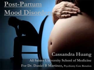 Post-Partum
Mood Disorders
Cassandra Huang
All Saints University School of Medicine
For Dr. Daniel B Martinez, Psychiatry Core Rotation
 