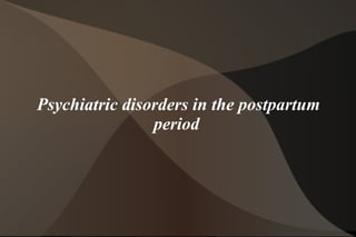 Psychiatric disorders in the postpartum
period
 