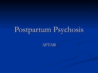 Postpartum Psychosis
       AFTAB
 