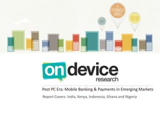 Post PC Era: Mobile Banking & Payments in Emerging Markets
Report Covers: India, Kenya, Indonesia, Ghana and Nigeria
 