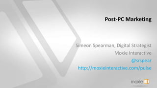 Post-PC Marketing
Simeon Spearman, Digital Strategist
Moxie Interactive
@srspear
http://moxieinteractive.com/pulse
 