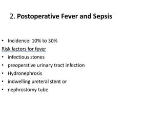 2. Postoperative Fever and Sepsis
• Incidence: 10% to 30%
Risk factors for fever
• infectious stones
• preoperative urinary tract infection
• Hydronephrosis
• indwelling ureteral stent or
• nephrostomy tube
 