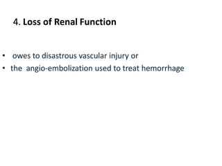4. Loss of Renal Function
• owes to disastrous vascular injury or
• the angio-embolization used to treat hemorrhage
 