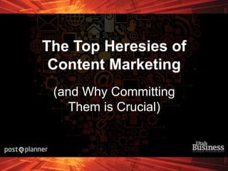 The Top Heresies of 
Content Marketing 
(and Why Committing 
Them is Crucial) 
 
