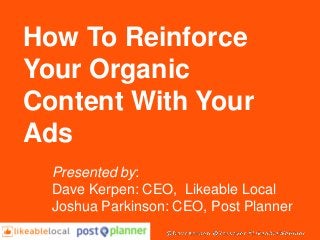 How To Reinforce
Your Organic
Content With Your
Ads
Presented by:
Dave Kerpen: CEO, Likeable Local
Joshua Parkinson: CEO, Post Planner
 