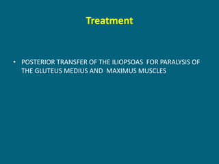 Treatment
• POSTERIOR TRANSFER OF THE ILIOPSOAS FOR PARALYSIS OF
THE GLUTEUS MEDIUS AND MAXIMUS MUSCLES
 
