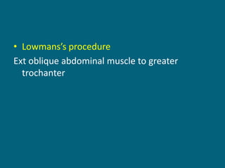 • Lowmans’s procedure
Ext oblique abdominal muscle to greater
trochanter
 