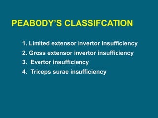 PEABODY’S CLASSIFCATION
1. Limited extensor invertor insufficiency
2. Gross extensor invertor insufficiency
3. Evertor insufficiency
4. Triceps surae insufficiency
 