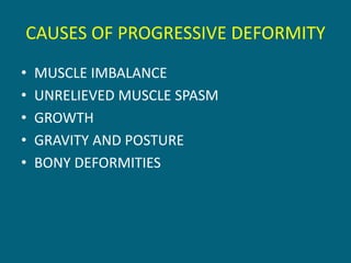CAUSES OF PROGRESSIVE DEFORMITY
• MUSCLE IMBALANCE
• UNRELIEVED MUSCLE SPASM
• GROWTH
• GRAVITY AND POSTURE
• BONY DEFORMITIES
 