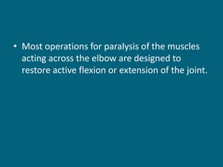 • Most operations for paralysis of the muscles
acting across the elbow are designed to
restore active flexion or extension of the joint.
 