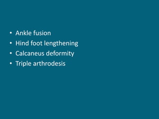 • Ankle fusion
• Hind foot lengthening
• Calcaneus deformity
• Triple arthrodesis
 