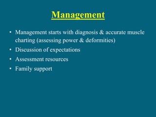 Management
• Management starts with diagnosis & accurate muscle
charting (assessing power & deformities)
• Discussion of expectations
• Assessment resources
• Family support
 