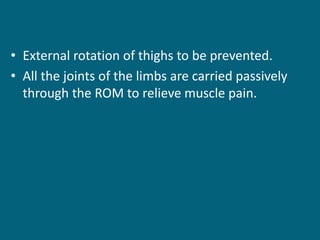 • External rotation of thighs to be prevented.
• All the joints of the limbs are carried passively
through the ROM to relieve muscle pain.
 