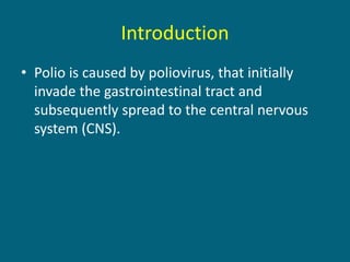 Introduction
• Polio is caused by poliovirus, that initially
invade the gastrointestinal tract and
subsequently spread to the central nervous
system (CNS).
 