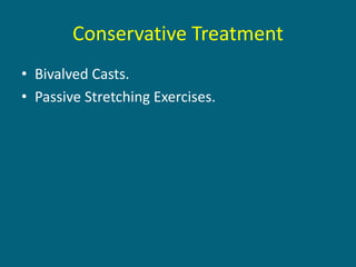 • Bivalved Casts.
• Passive Stretching Exercises.
Conservative Treatment
 
