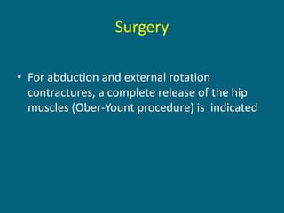 Surgery
• For abduction and external rotation
contractures, a complete release of the hip
muscles (Ober-Yount procedure) is indicated
 