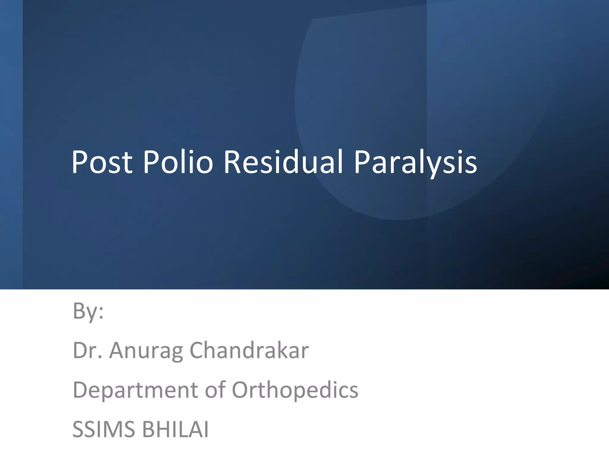 Post Polio Residual Paralysis
By:
Dr. Anurag Chandrakar
Department of Orthopedics
SSIMS BHILAI