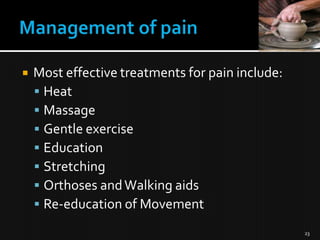 

Most effective treatments for pain include:
 Heat
 Massage
 Gentle exercise
 Education
 Stretching
 Orthoses and Walking aids
 Re-education of Movement
23

 