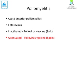 Poliomyelitis
• Acute anterior poliomyelitis
• Enterovirus
• Inactivated - Poliovirus vaccine (Salk)
• Attenuated - Poliovirus vaccine (Sabin)
 