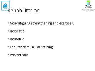 Rehabilitation
• Non-fatiguing strengthening and exercises,
• Isokinetic
• Isometric
• Endurance muscular training
• Prevent falls
 