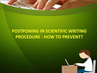 POSTPONING IN SCIENTIFIC WRITING
PROCEDURE : HOW TO PREVENT?
 