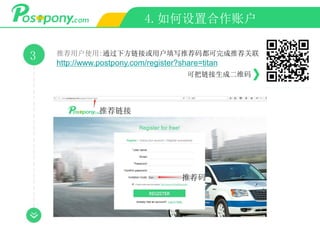 4.如何设置合作账户
3 推荐用户使用:通过下方链接或用户填写推荐码都可完成推荐关联
http://www.postpony.com/register?share=titan
可把链接生成二维码
推荐链接
推荐码
 
