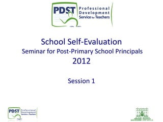 School Self-Evaluation
Seminar for Post-Primary School Principals

2012
Session 1

 