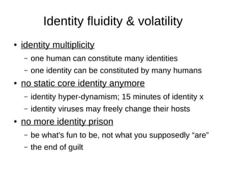 Identity fluidity & volatility
    identity multiplicity
●


        one human can constitute many identities
    –

     ...