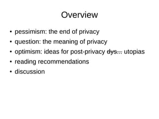 Overview
    pessimism: the end of privacy
●


    question: the meaning of privacy
●


    optimism: ideas for post-priva...