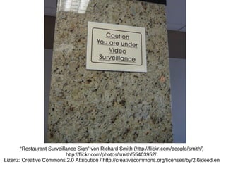 “Restaurant Surveillance Sign” von Richard Smith (http://flickr.com/people/smith/)
                           http://flickr.com/photos/smith/55403952/
Lizenz: Creative Commons 2.0 Attribution / http://creativecommons.org/licenses/by/2.0/deed.en
 