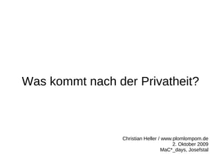 Was kommt nach der Privatheit?



                 Christian Heller / www.plomlompom.de
                                        2. Oktober 2009
                                   MaC*_days, Josefstal
 