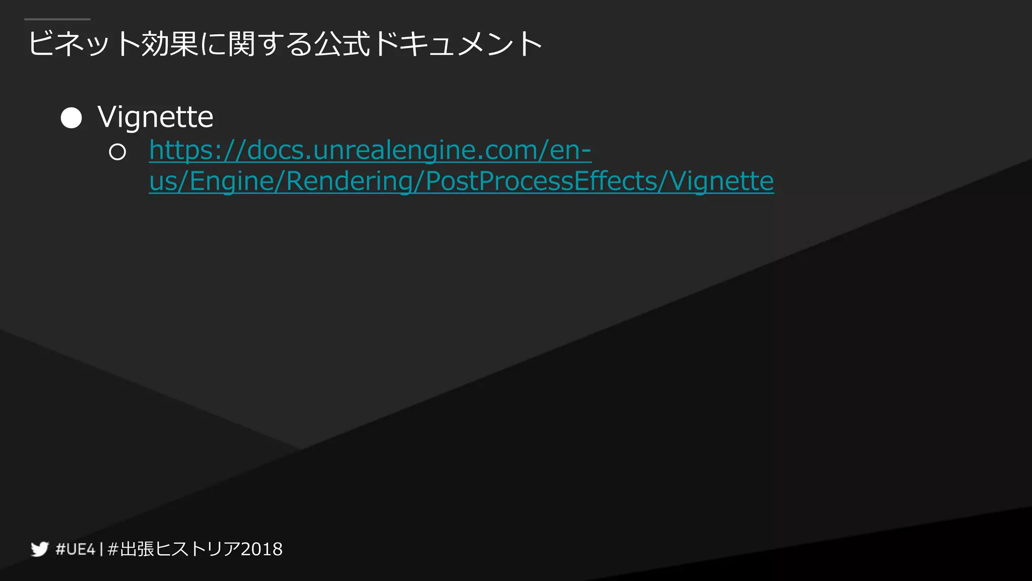 #出張ヒストリア2018#出張ヒストリア2018
ビネット効果に関する公式ドキュメント
● Vignette
○ https://docs.unrealengine.com/en-
us/Engine/Rendering/PostProcessEffects/Vignette
 