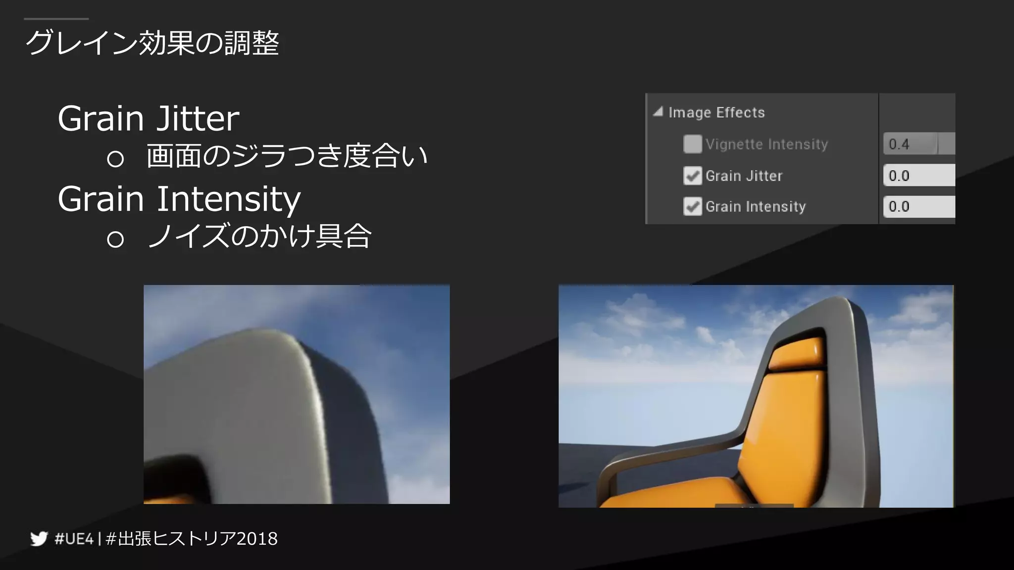 #出張ヒストリア2018#出張ヒストリア2018
グレイン効果の調整
Grain Jitter
○ 画面のジラつき度合い
Grain Intensity
○ ノイズのかけ具合
 