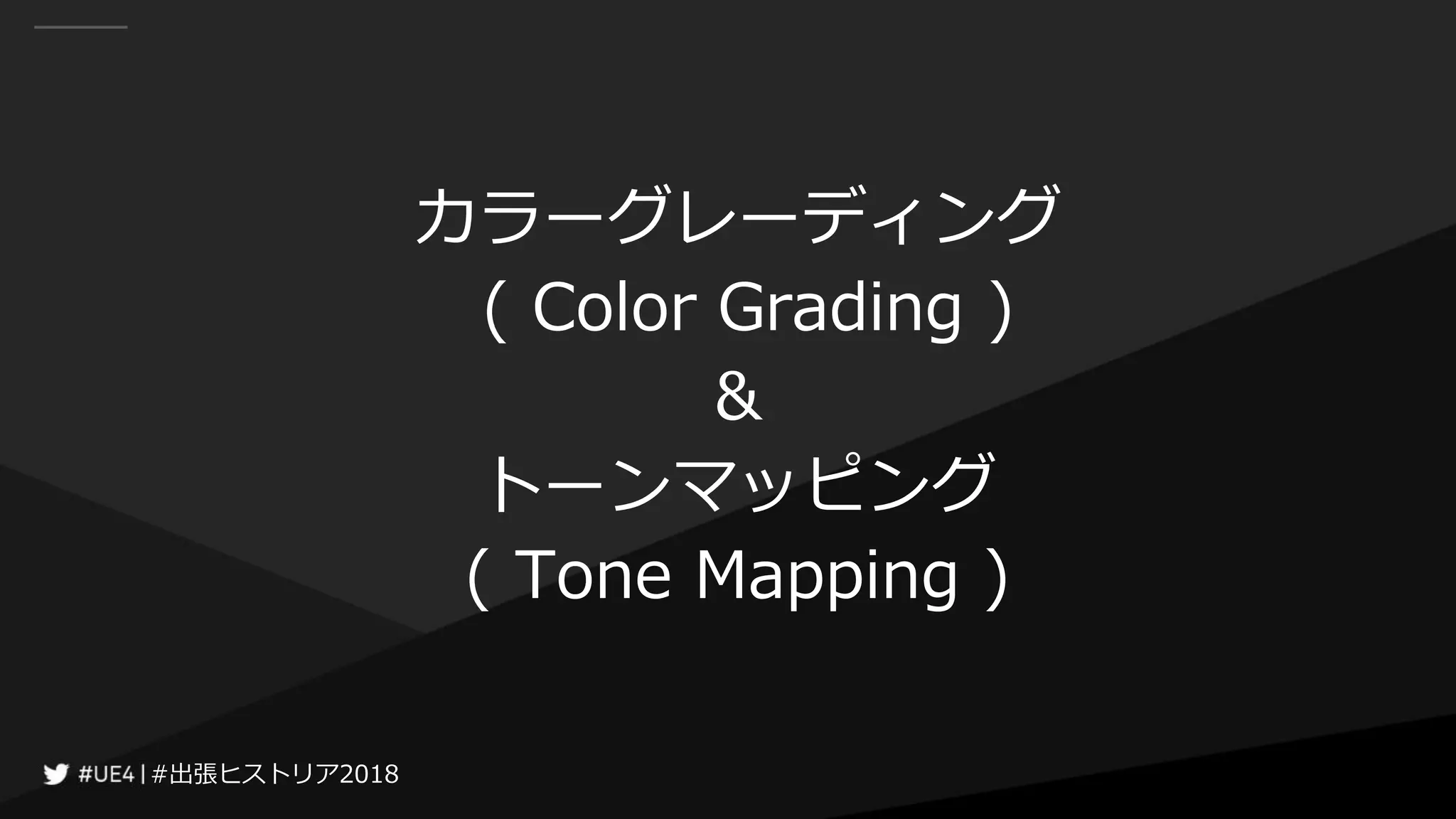 #出張ヒストリア2018#出張ヒストリア2018
カラーグレーディング
( Color Grading )
&
トーンマッピング
( Tone Mapping )
 