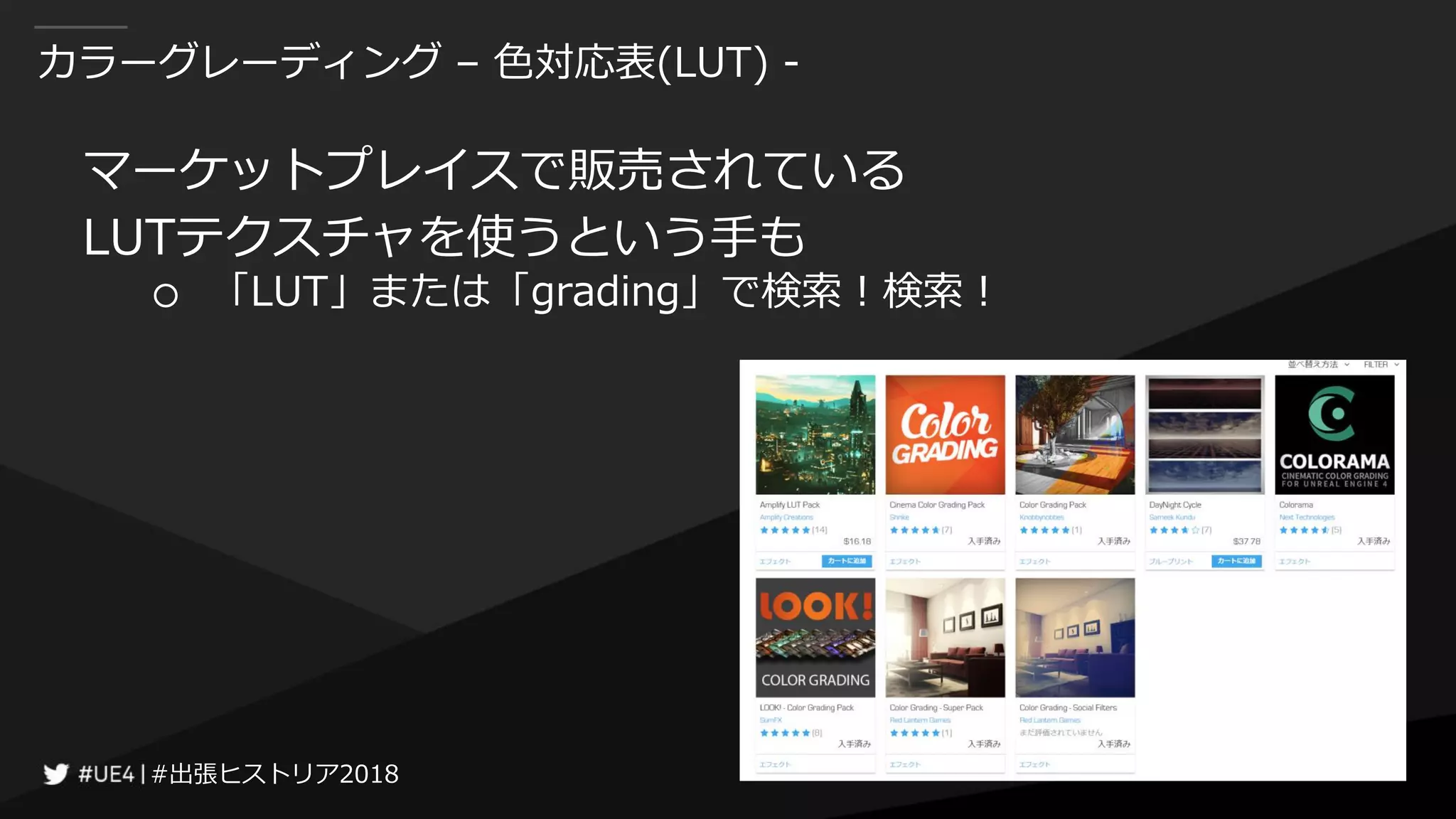 #出張ヒストリア2018#出張ヒストリア2018
カラーグレーディング – 色対応表(LUT) -
マーケットプレイスで販売されている
LUTテクスチャを使うという手も
○ 「LUT」または「grading」で検索！検索！
 