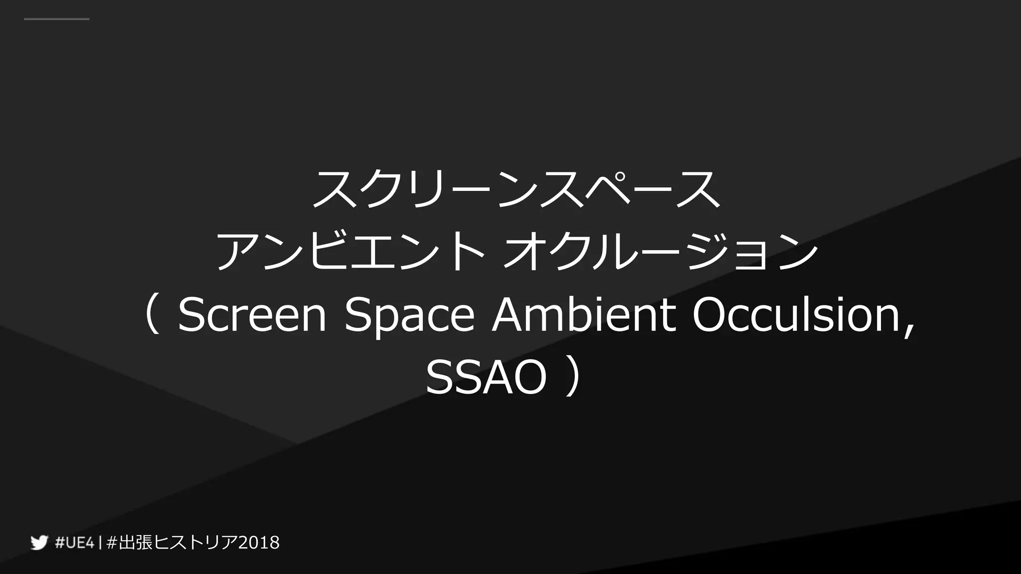 #出張ヒストリア2018#出張ヒストリア2018
スクリーンスペース
アンビエント オクルージョン
（ Screen Space Ambient Occulsion,
SSAO ）
 
