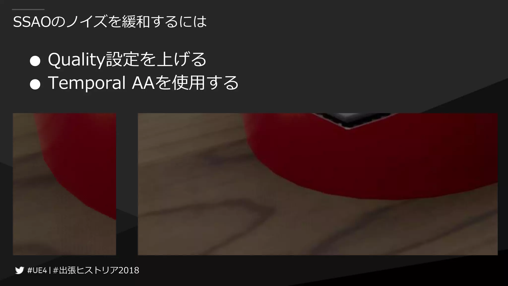 #出張ヒストリア2018#出張ヒストリア2018
SSAOのノイズを緩和するには
● Quality設定を上げる
● Temporal AAを使用する
 